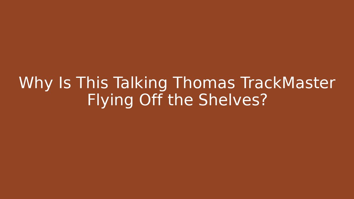 Why Is This Talking Thomas TrackMaster Flying Off the Shelves?
