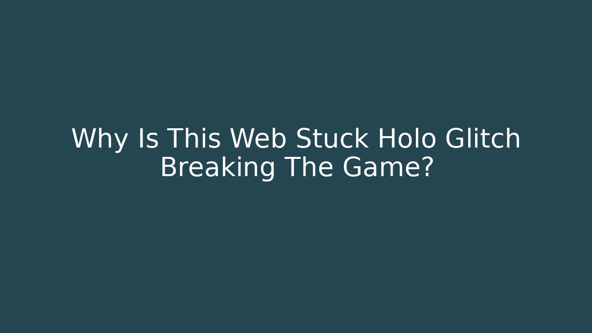 Why Is This Web Stuck Holo Glitch Breaking The Game?