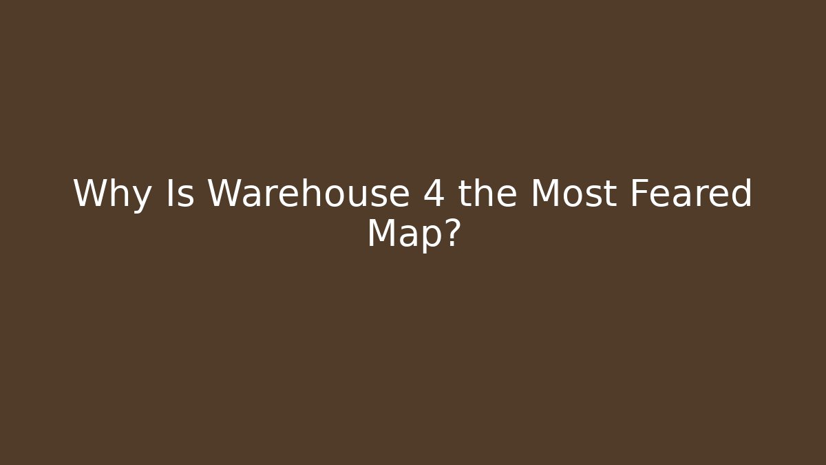 Why Is Warehouse 4 the Most Feared Map?