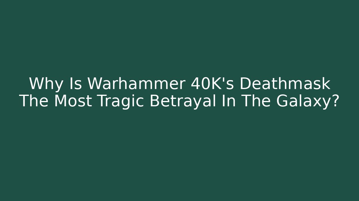 Why Is Warhammer 40K's Deathmask The Most Tragic Betrayal In The Galaxy?