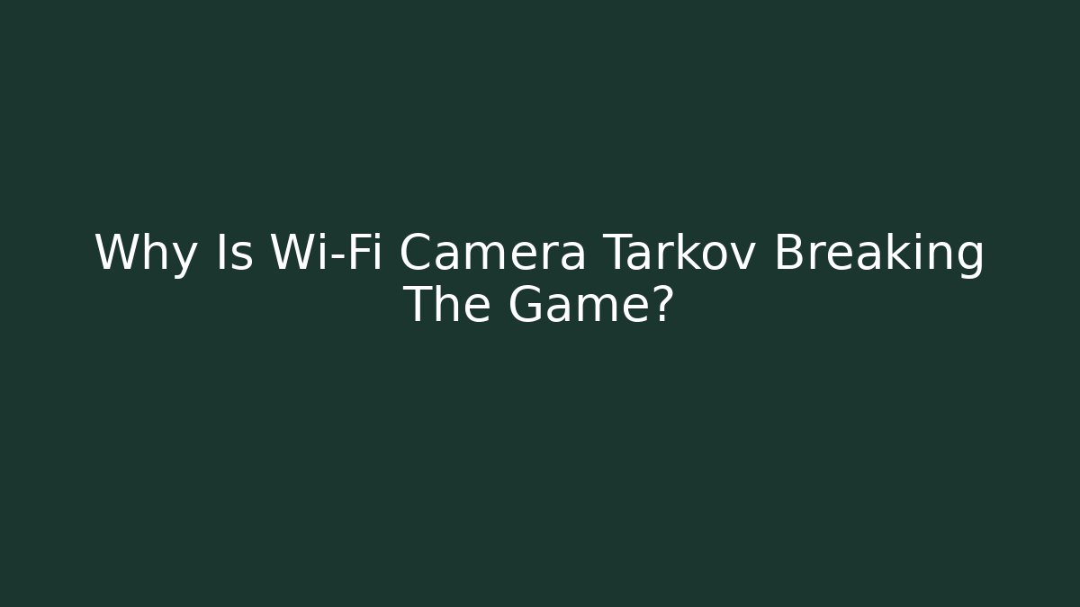 Why Is Wi-Fi Camera Tarkov Breaking The Game?