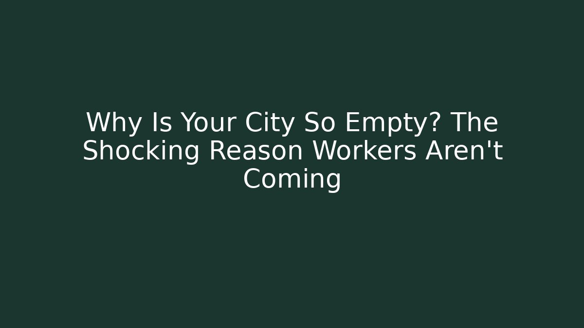 Why Is Your City So Empty? The Shocking Reason Workers Aren't Coming - Sports History Weekly