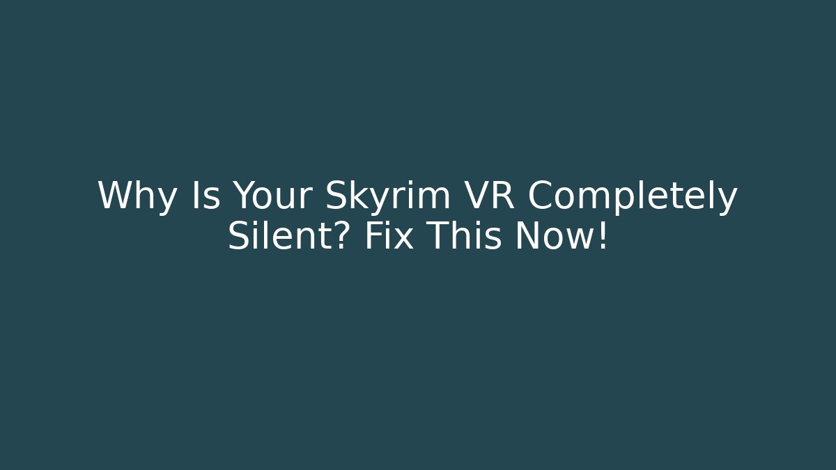 Why Is Your Skyrim VR Completely Silent? Fix This Now!