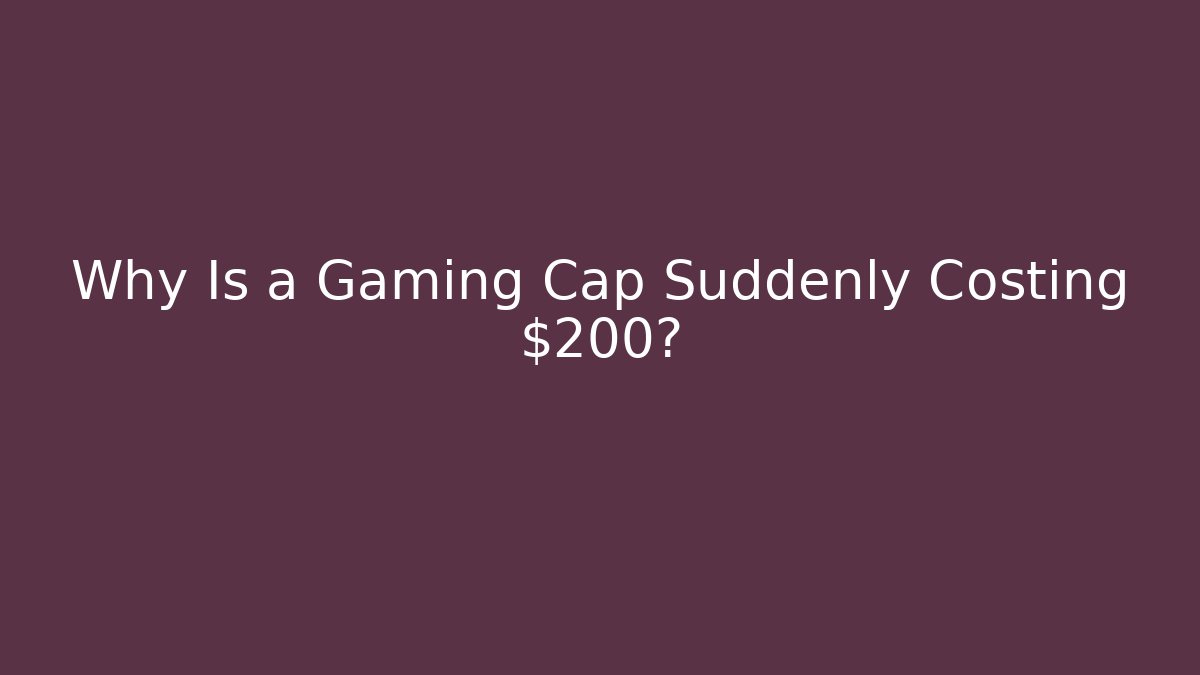 Why Is a Gaming Cap Suddenly Costing $200?