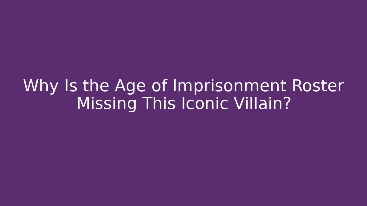 Why Is the Age of Imprisonment Roster Missing This Iconic Villain? - Sports History Weekly
