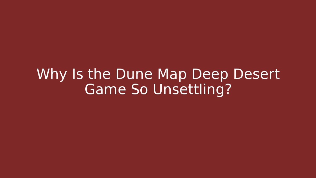 Why Is the Dune Map Deep Desert Game So Unsettling?