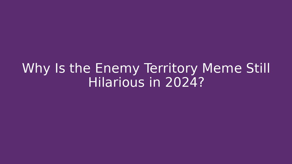 Why Is the Enemy Territory Meme Still Hilarious in 2024?