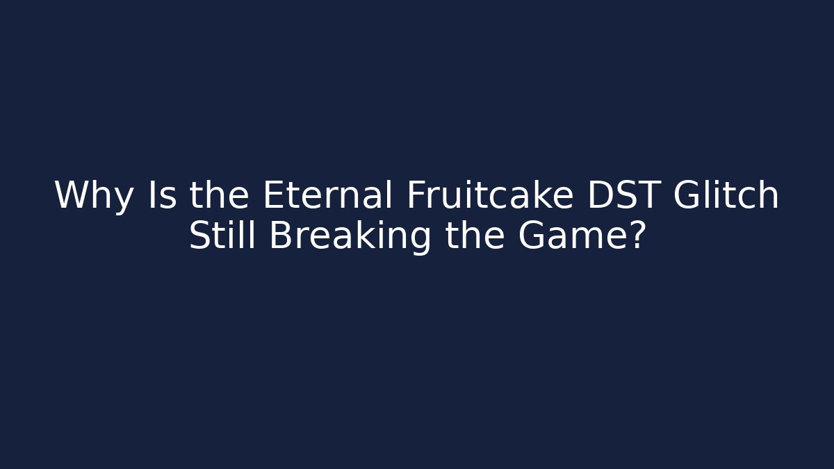 Why Is the Eternal Fruitcake DST Glitch Still Breaking the Game?