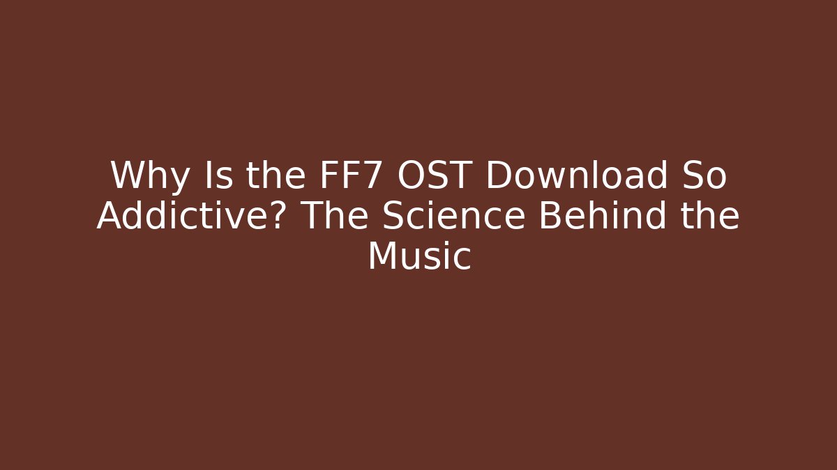 Why Is the FF7 OST Download So Addictive? The Science Behind the Music
