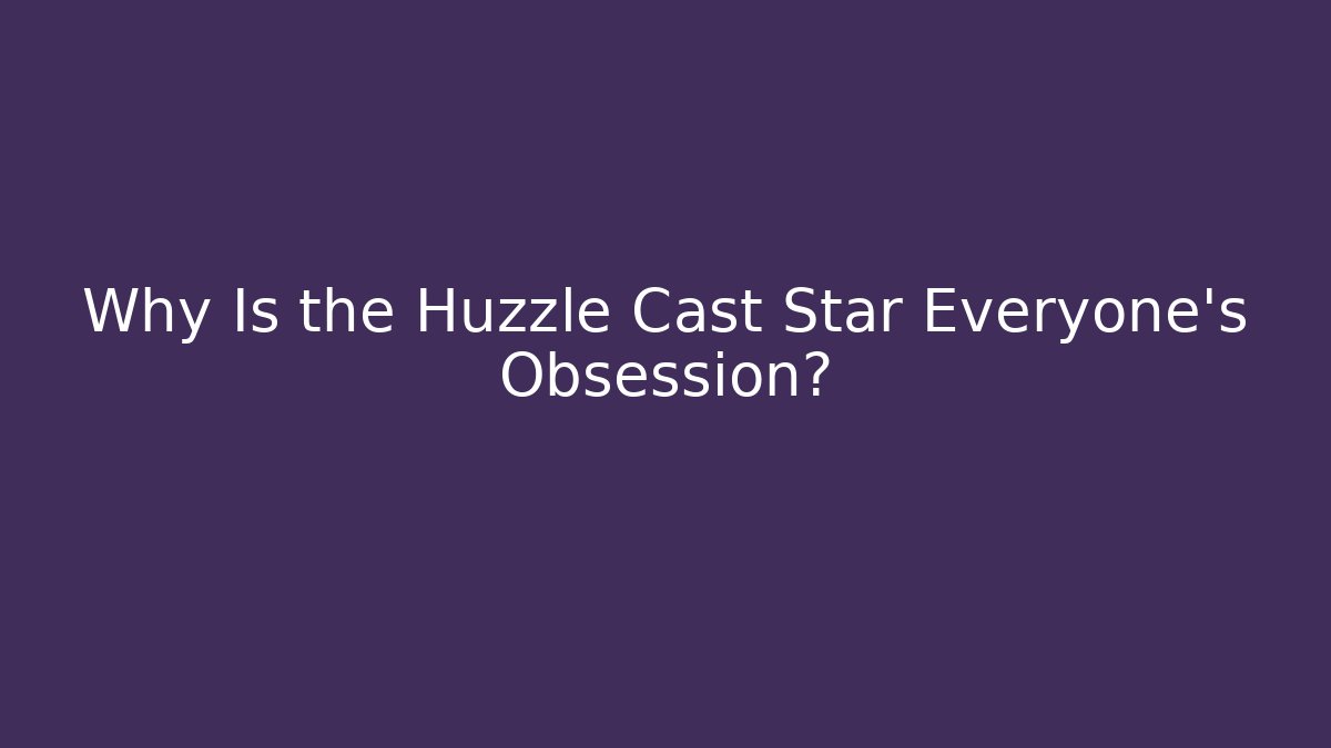 Why Is the Huzzle Cast Star Everyone’s Obsession?