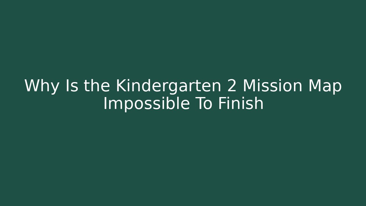 Why Is the Kindergarten 2 Mission Map Impossible To Finish
