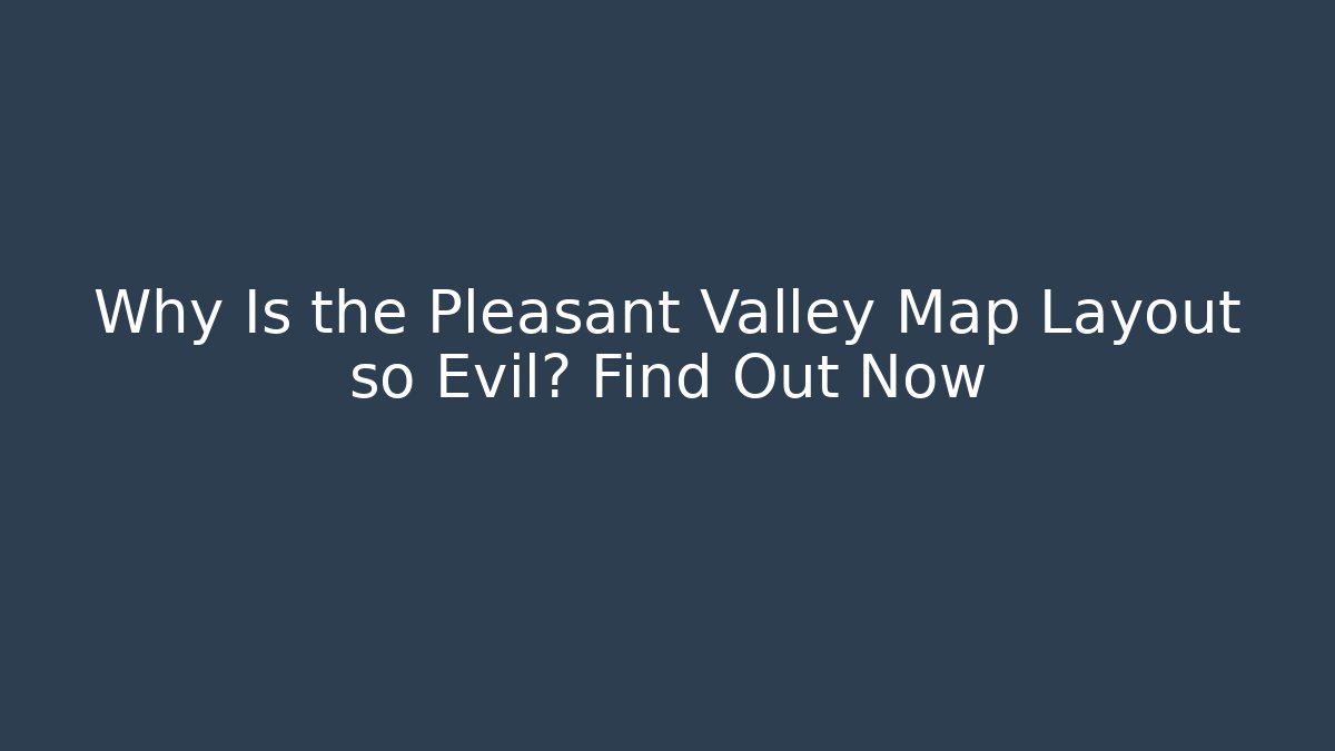 Why Is the Pleasant Valley Map Layout so Evil? Find Out Now