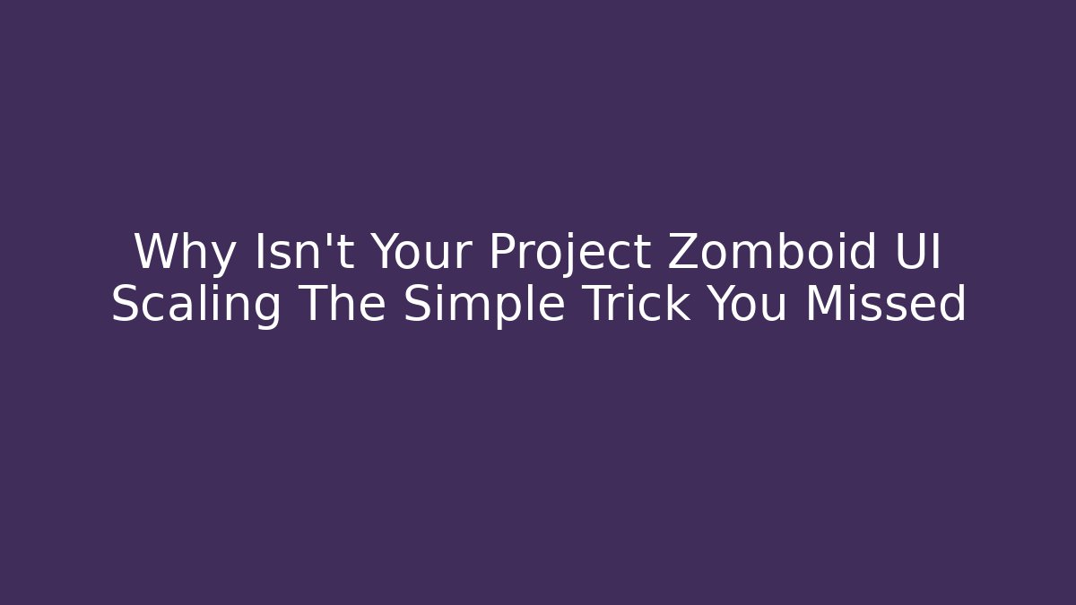 Why Isn't Your Project Zomboid UI Scaling The Simple Trick You Missed