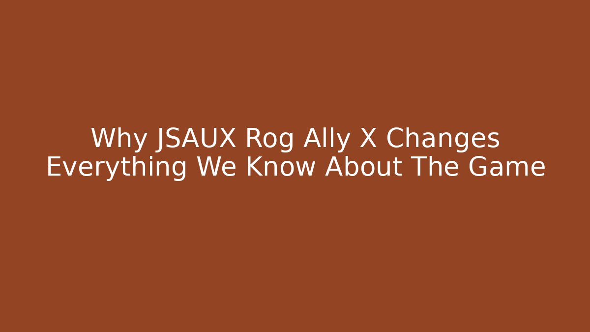 Why JSAUX Rog Ally X Changes Everything We Know About The Game