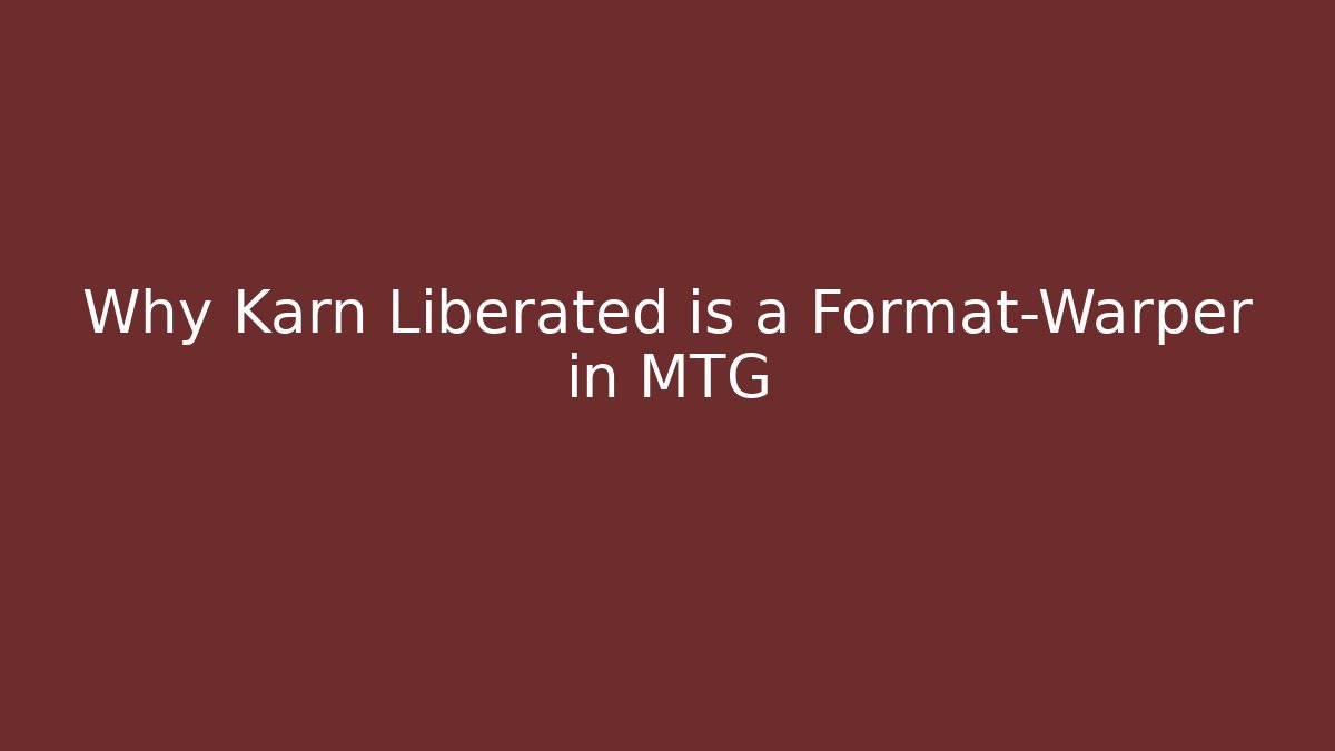 Why Karn Liberated is a Format-Warper in MTG