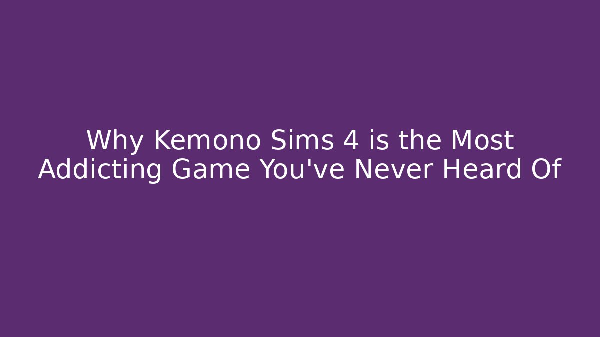 Why Kemono Sims 4 is the Most Addicting Game You’ve Never Heard Of