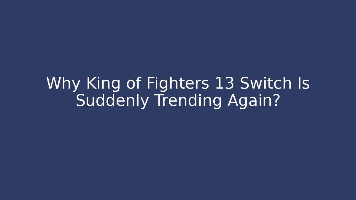 Why King of Fighters 13 Switch Is Suddenly Trending Again?