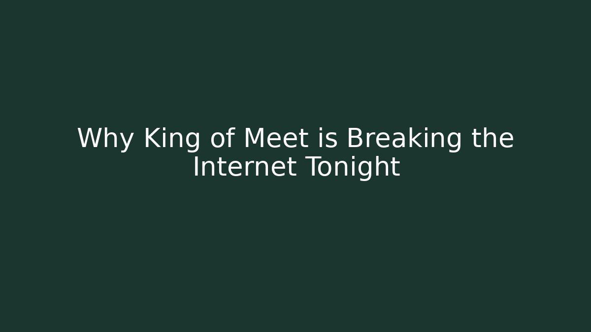 Why King of Meet is Breaking the Internet Tonight