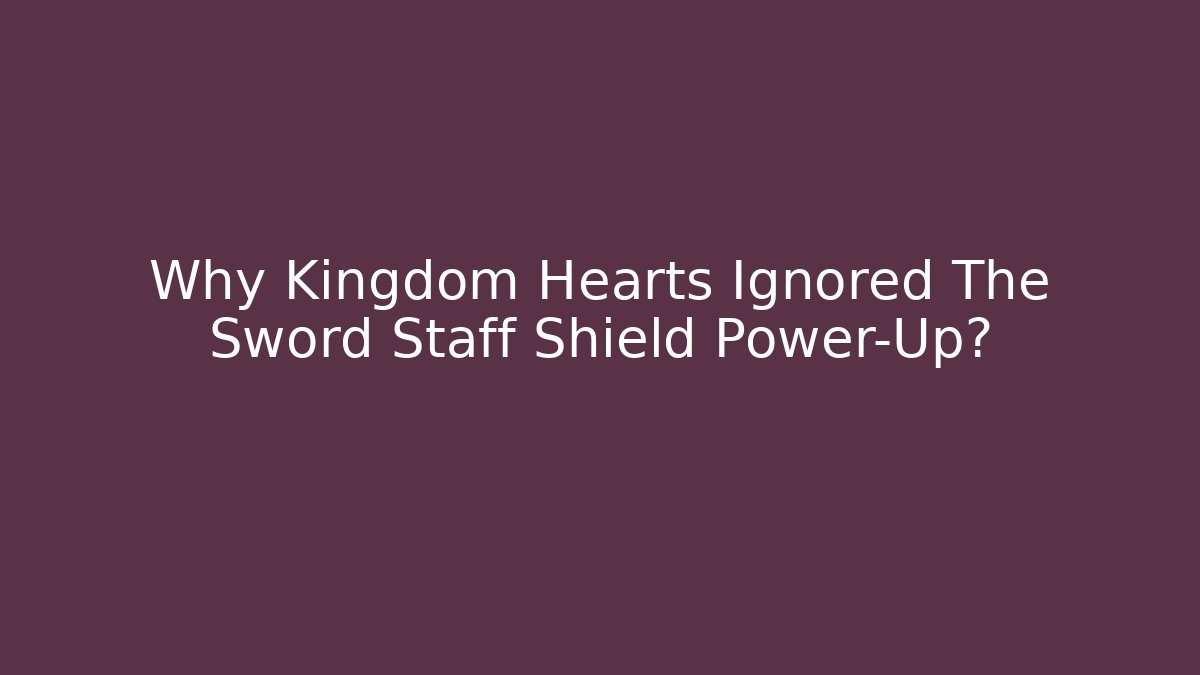 Why Kingdom Hearts Ignored The Sword Staff Shield Power-Up?