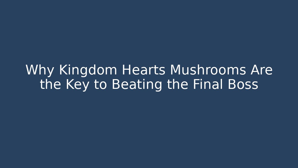 Why Kingdom Hearts Mushrooms Are the Key to Beating the Final Boss - Sports History Weekly