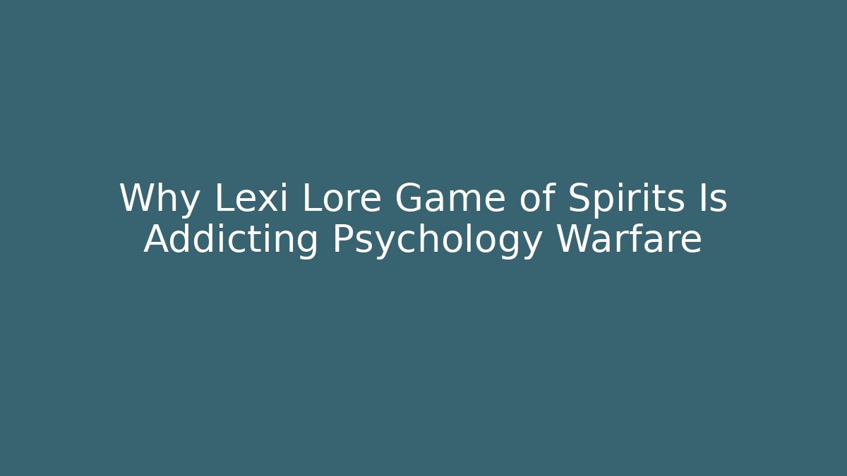 Why Lexi Lore Game of Spirits Is Addicting Psychology Warfare