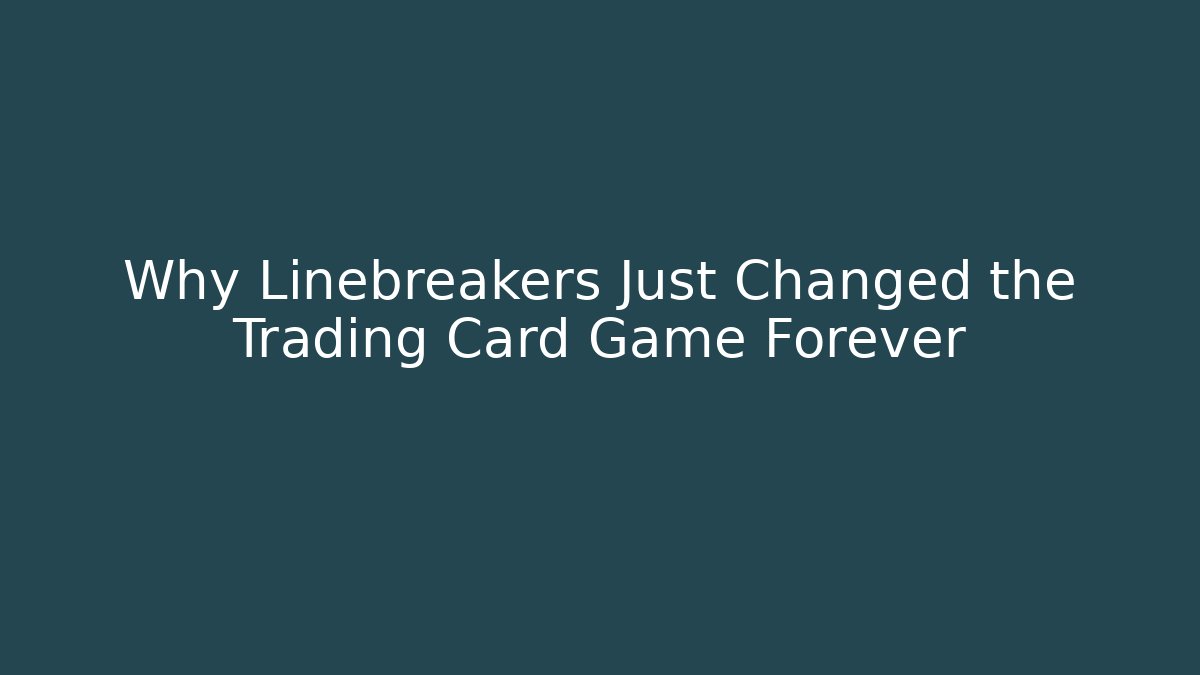 Why Linebreakers Just Changed the Trading Card Game Forever