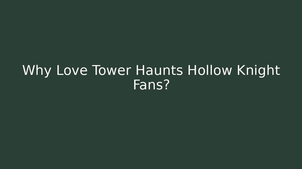 Why Love Tower Haunts Hollow Knight Fans?