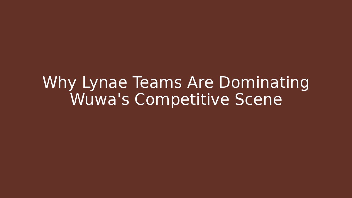 Why Lynae Teams Are Dominating Wuwa's Competitive Scene - Sports History Weekly