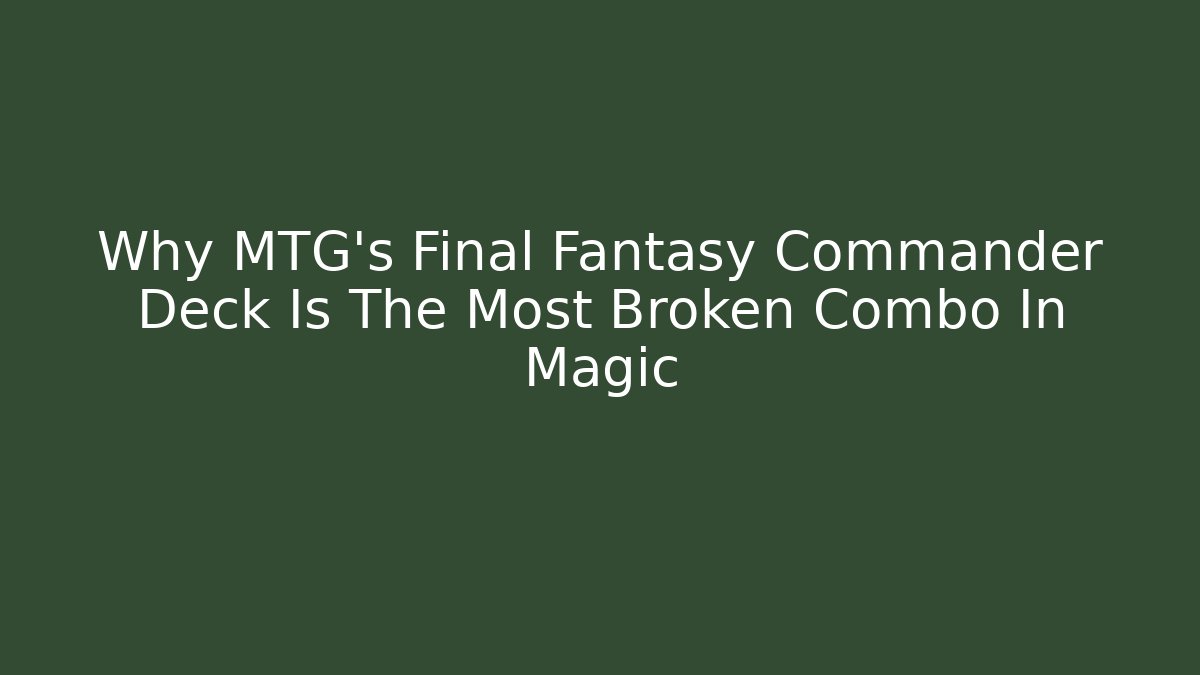 Why MTG’s Final Fantasy Commander Deck Is The Most Broken Combo In Magic