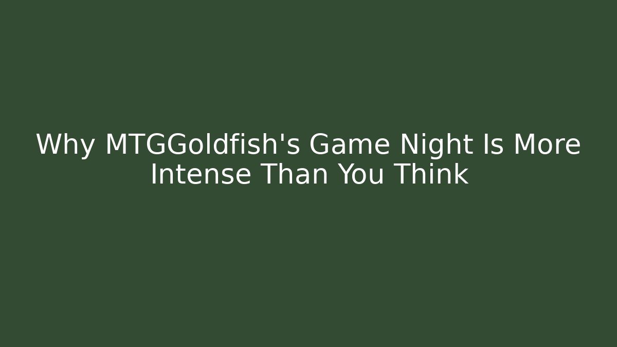 Why MTGGoldfish's Game Night Is More Intense Than You Think