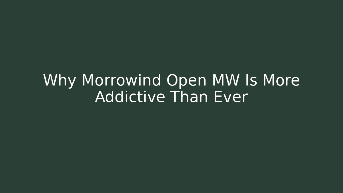 Why Morrowind Open MW Is More Addictive Than Ever