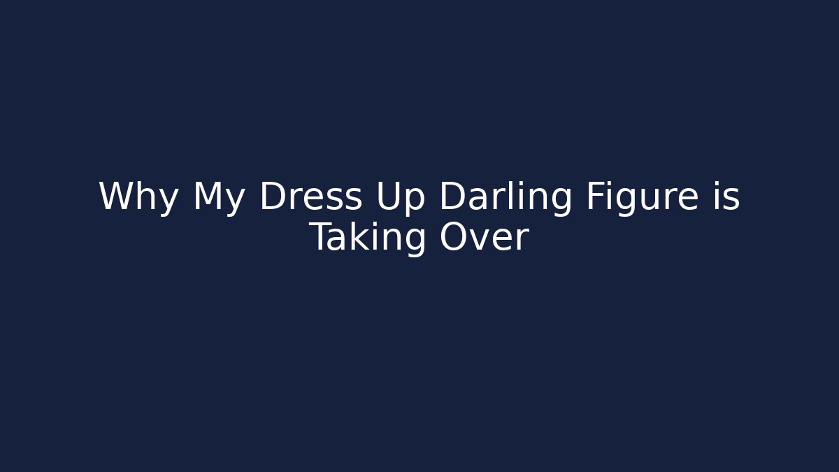 Why My Dress Up Darling Figure is Taking Over