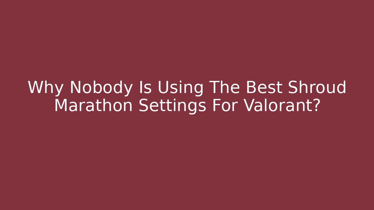 Why Nobody Is Using The Best Shroud Marathon Settings For Valorant?
