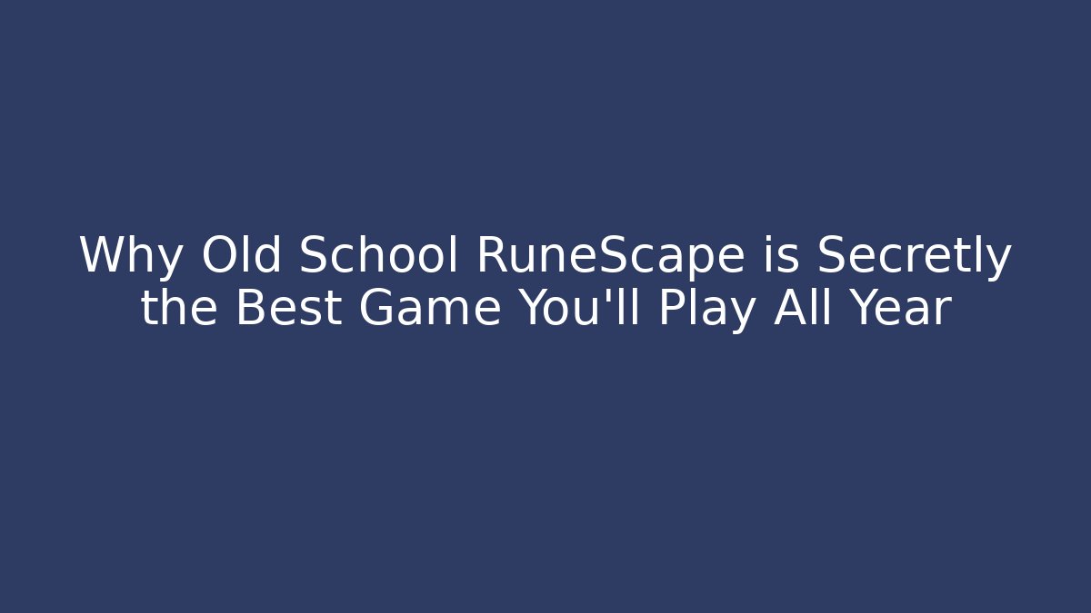 Why Old School RuneScape is Secretly the Best Game You'll Play All Year