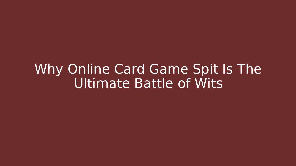 Why Online Card Game Spit Is The Ultimate Battle of Wits