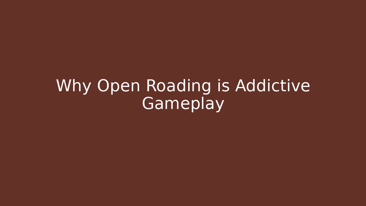 Why Open Roading is Addictive Gameplay - Sports History Weekly
