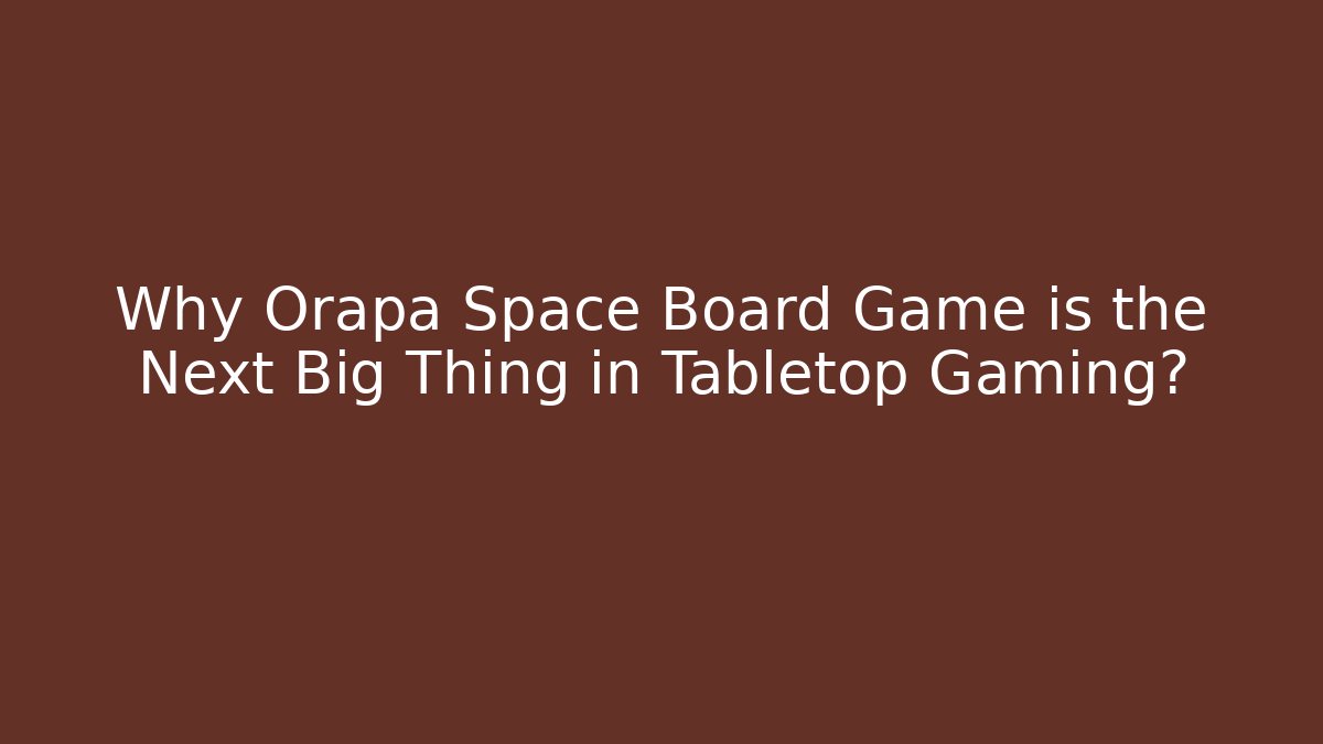 Why Orapa Space Board Game is the Next Big Thing in Tabletop Gaming?