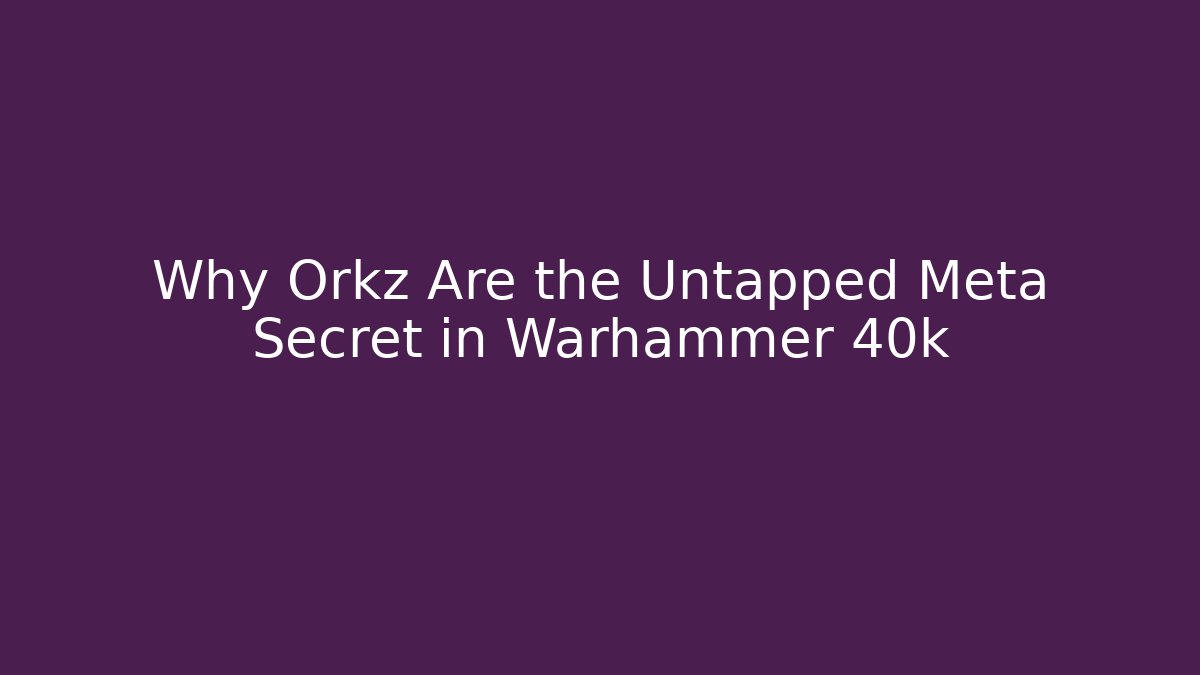 Why Orkz Are the Untapped Meta Secret in Warhammer 40k
