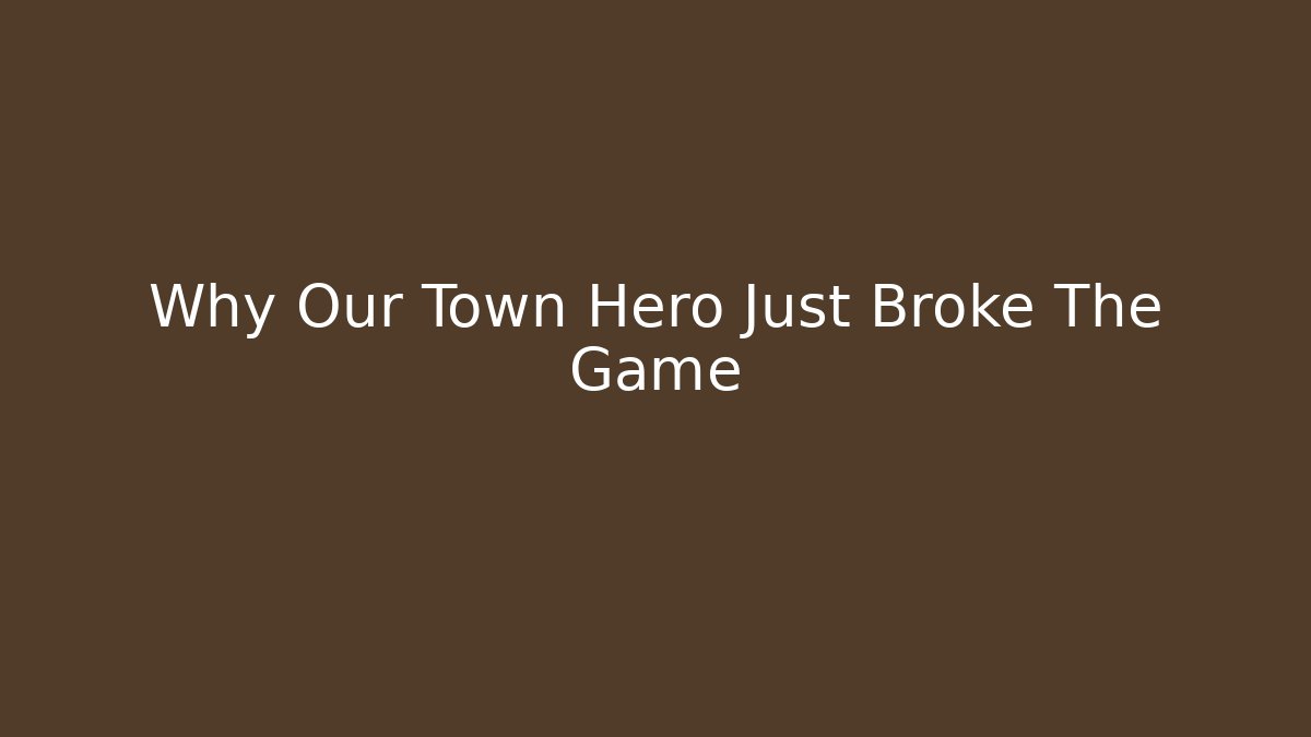 Why Our Town Hero Just Broke The Game