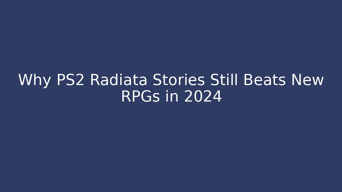 Why PS2 Radiata Stories Still Beats New RPGs in 2024