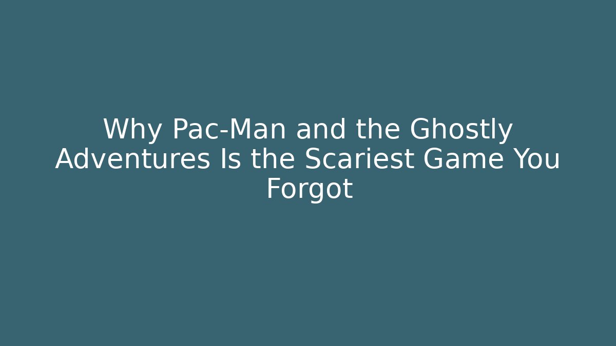 Why Pac-Man and the Ghostly Adventures Is the Scariest Game You Forgot
