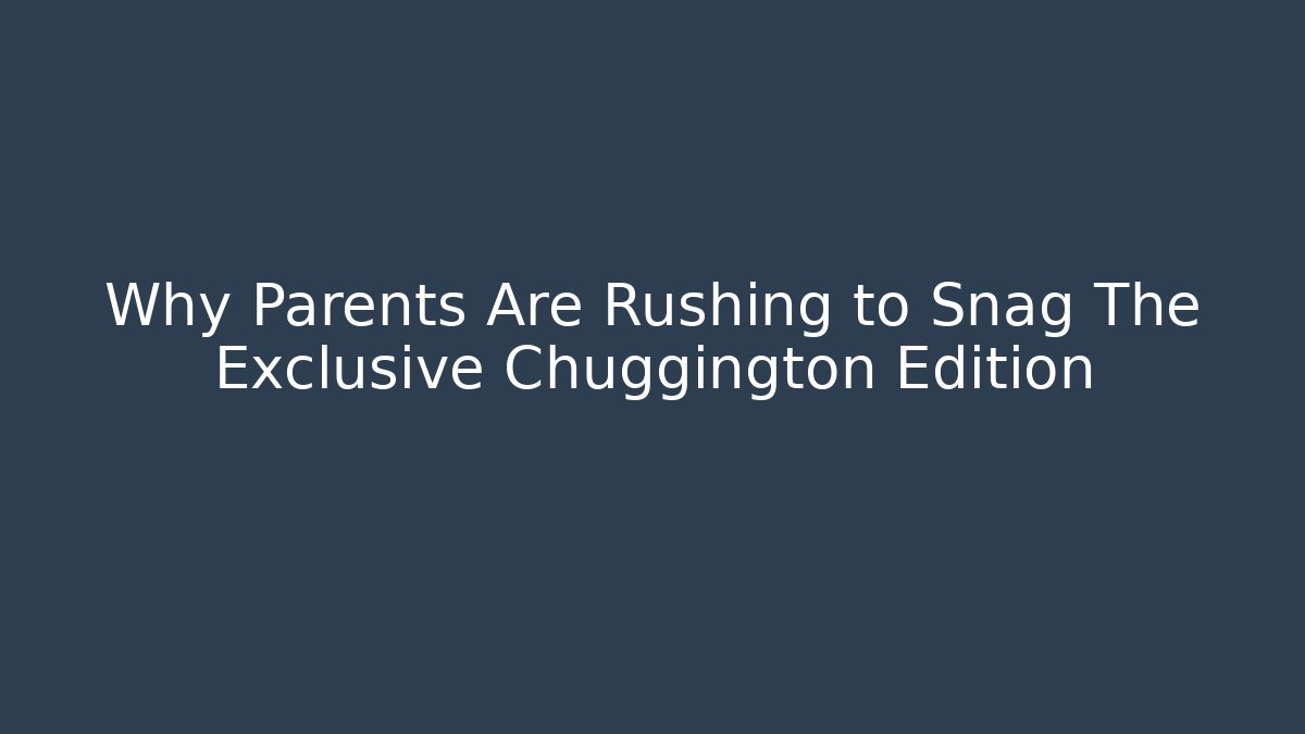 Why Parents Are Rushing to Snag The Exclusive Chuggington Edition