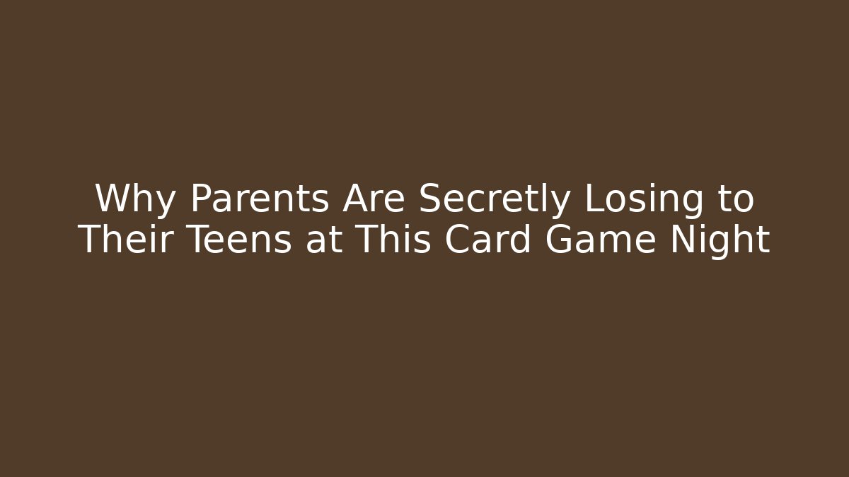 Why Parents Are Secretly Losing to Their Teens at This Card Game Night