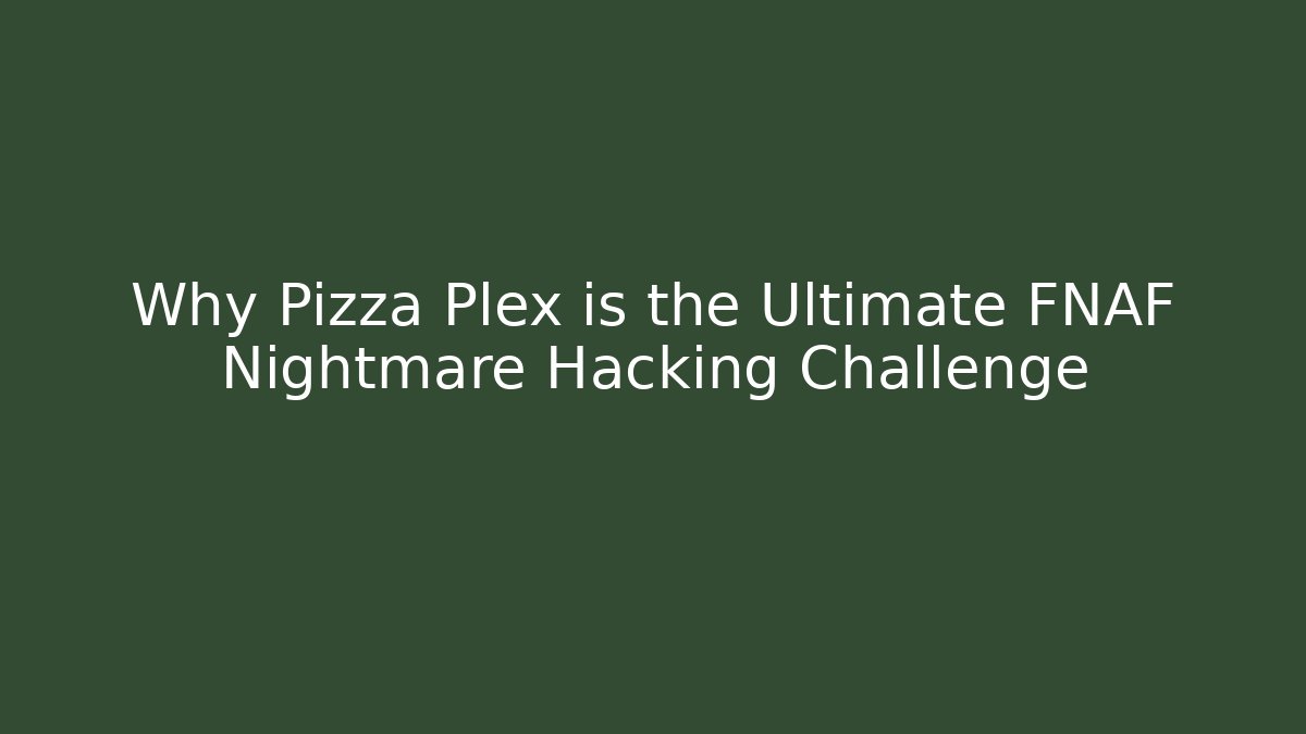 Why Pizza Plex is the Ultimate FNAF Nightmare Hacking Challenge