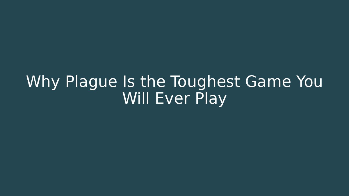 Why Plague Is the Toughest Game You Will Ever Play