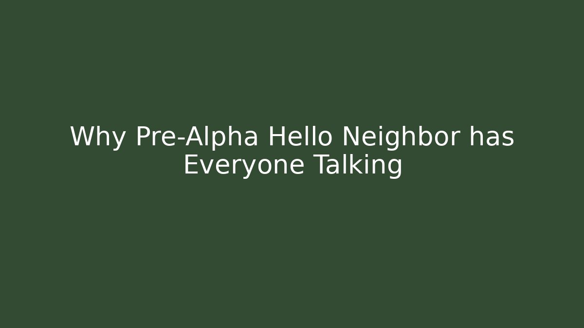 Why Pre-Alpha Hello Neighbor has Everyone Talking - Sports History Weekly