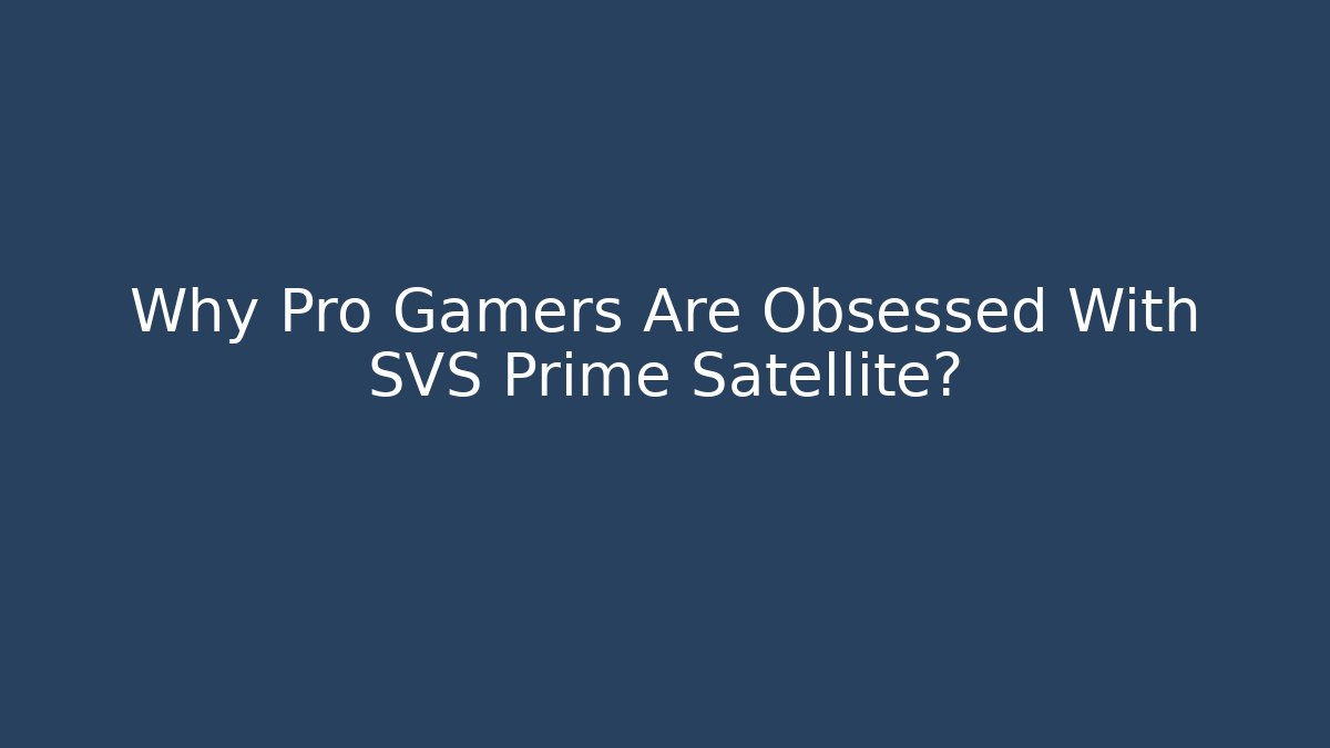 Why Pro Gamers Are Obsessed With SVS Prime Satellite?