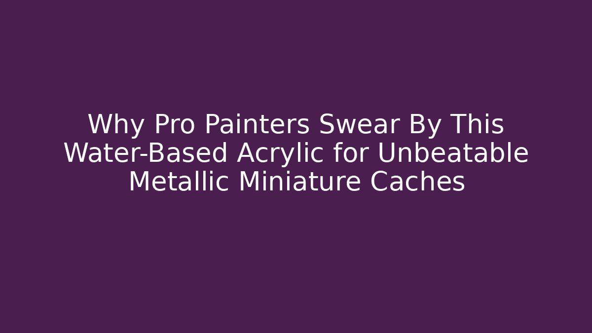 Why Pro Painters Swear By This Water-Based Acrylic for Unbeatable Metallic Miniature Caches