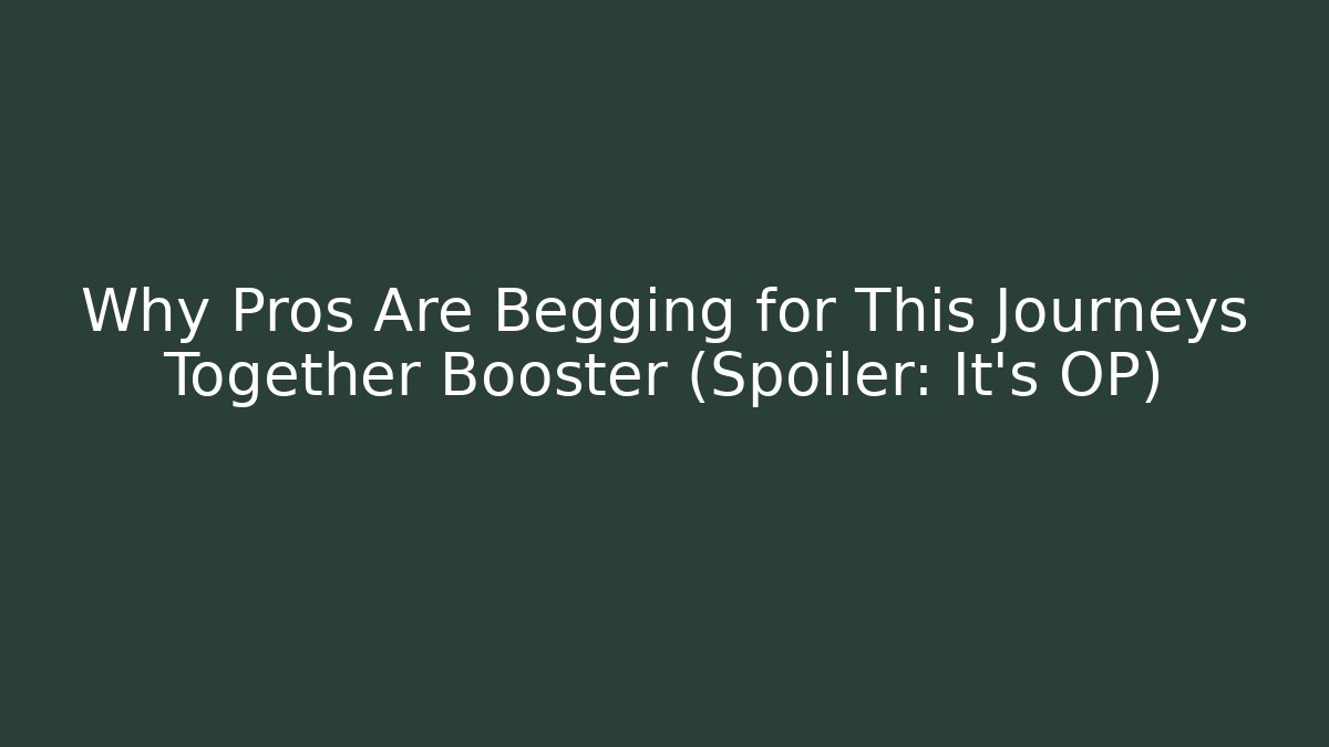 Why Pros Are Begging for This Journeys Together Booster (Spoiler: It's OP)
