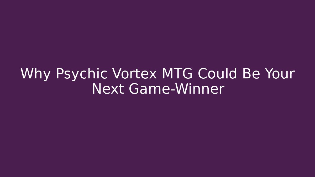 Why Psychic Vortex MTG Could Be Your Next Game-Winner